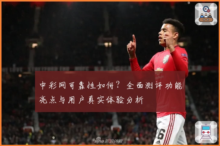 中彩网可靠性如何？全面测评功能亮点与用户真实体验分析