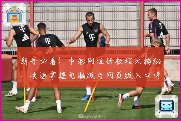 新手必看!中彩网注册教程大揭秘,快速掌握电脑版与网页版入口详解