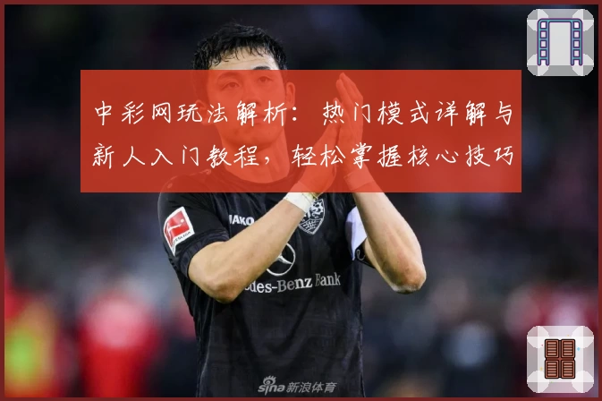 中彩网玩法解析：热门模式详解与新人入门教程，轻松掌握核心技巧