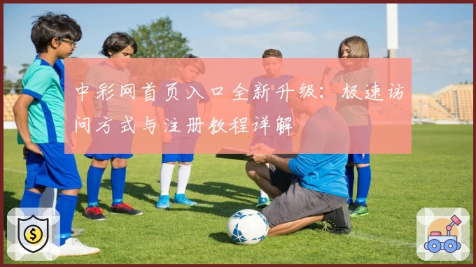 中彩网首页入口全新升级:极速访问方式与注册教程详解