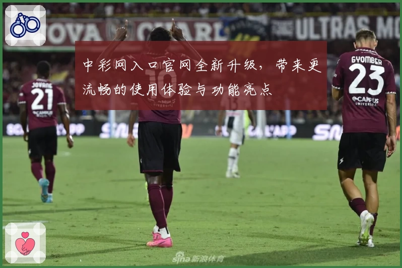 中彩网入口官网全新升级，带来更流畅的使用体验与功能亮点