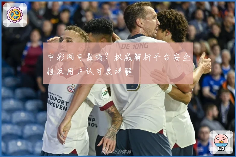 中彩网可靠吗？权威解析平台安全性及用户认可度详解
