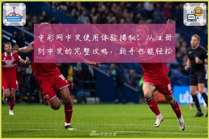 中彩网中奖使用体验揭秘：从注册到中奖的完整攻略，新手也能轻松上手