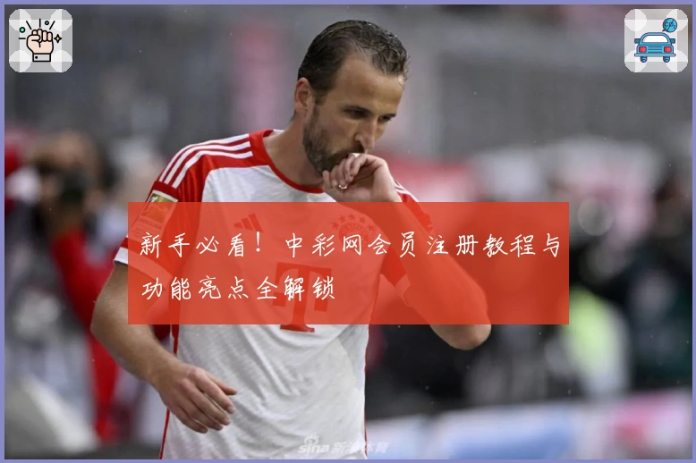 新手必看！中彩网会员注册教程与功能亮点全解锁