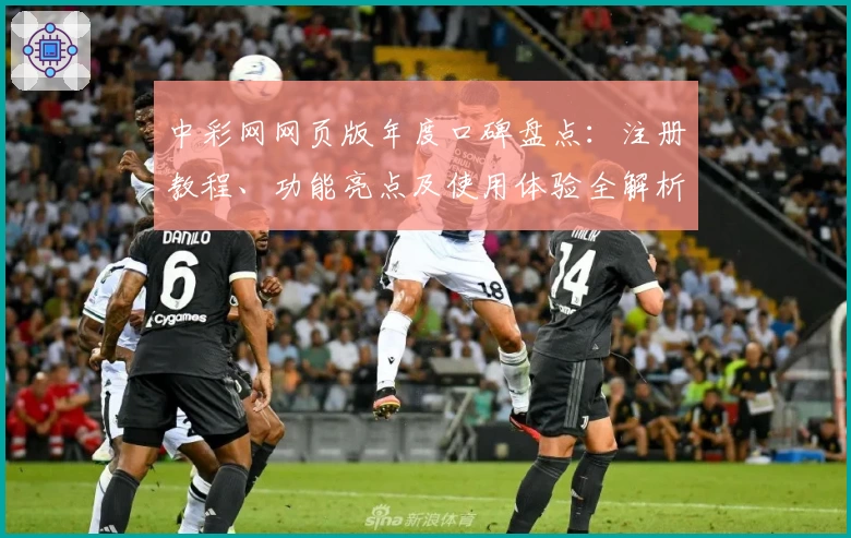 中彩网网页版年度口碑盘点：注册教程、功能亮点及使用体验全解析