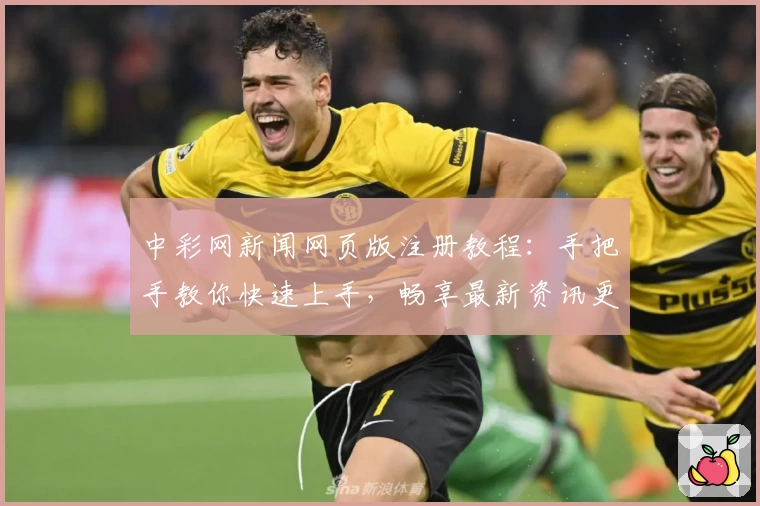 中彩网新闻网页版注册教程：手把手教你快速上手，畅享最新资讯更新