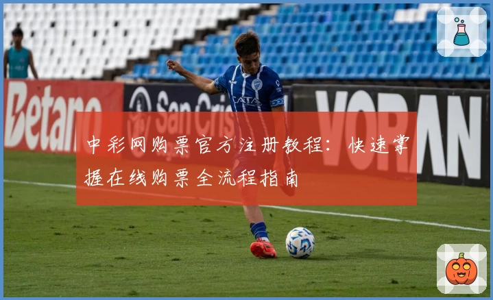 中彩网购票官方注册教程：快速掌握在线购票全流程指南