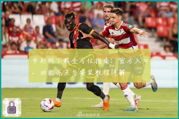 中彩网下载全方位指南：官方入口、功能亮点与安装教程详解