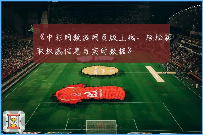 《中彩网数据网页版上线,轻松获取权威信息与实时数据》