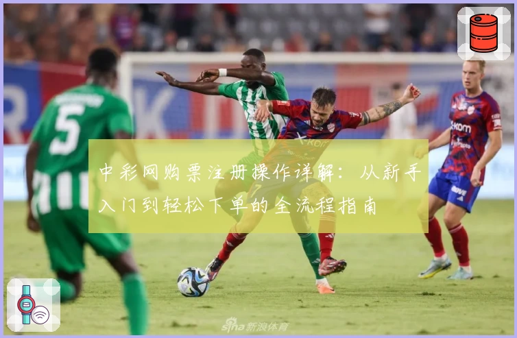 中彩网购票注册操作详解：从新手入门到轻松下单的全流程指南