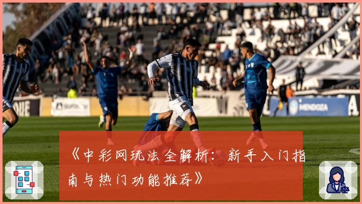 《中彩网玩法全解析:新手入门指南与热门功能推荐》