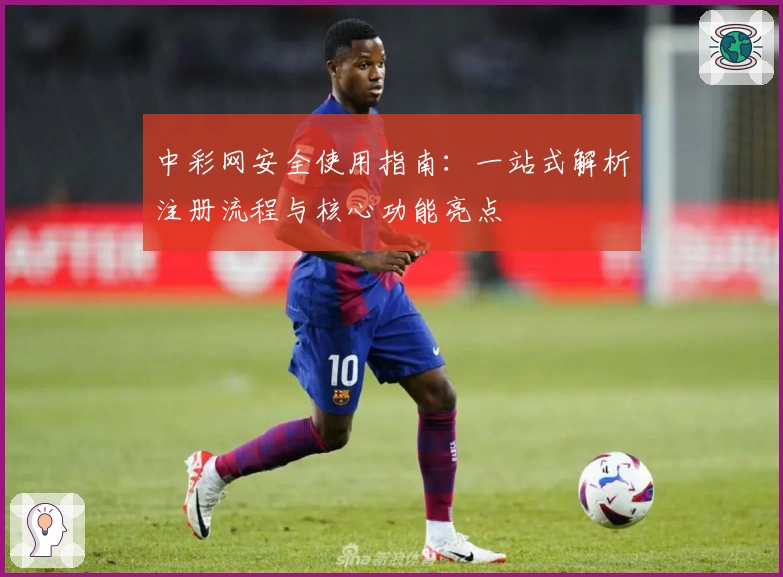 中彩网安全使用指南:一站式解析注册流程与核心功能亮点
