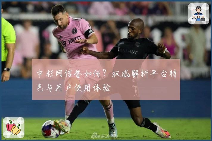 中彩网信誉如何？权威解析平台特色与用户使用体验