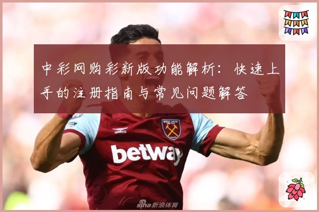 中彩网购彩新版功能解析：快速上手的注册指南与常见问题解答