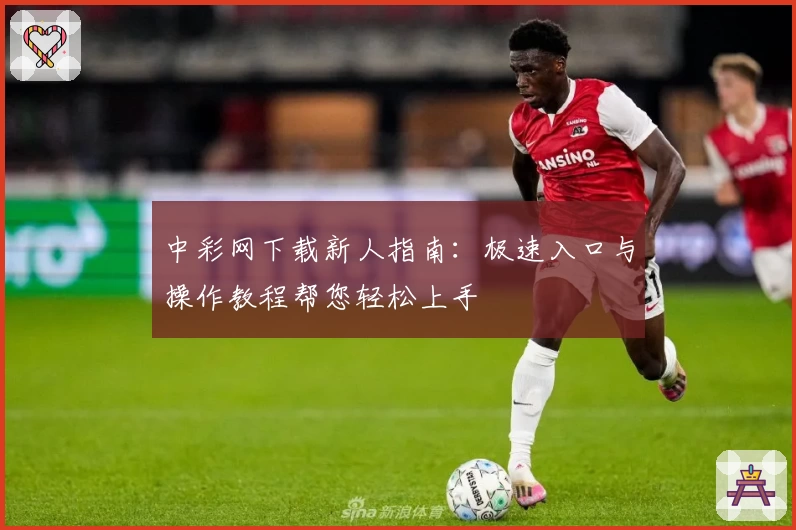 中彩网下载新人指南：极速入口与操作教程帮您轻松上手