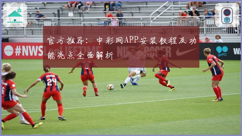 官方推荐:中彩网APP安装教程及功能亮点全面解析