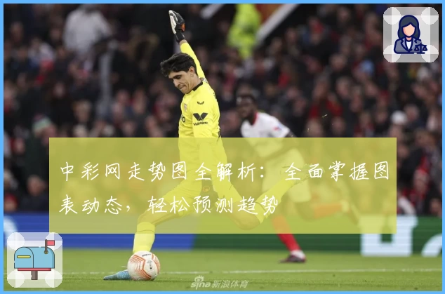 中彩网走势图全解析:全面掌握图表动态,轻松预测趋势