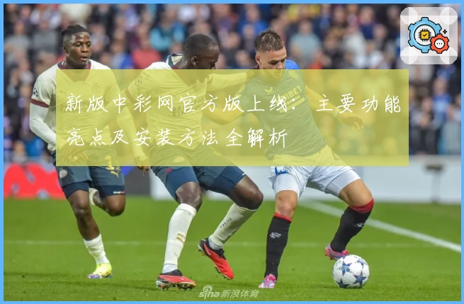 新版中彩网官方版上线：主要功能亮点及安装方法全解析