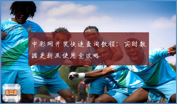 中彩网开奖快速查询教程：实时数据更新及使用全攻略