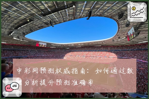 中彩网预测权威指南:如何通过数据分析提升预测准确率