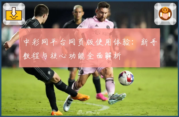 中彩网平台网页版使用体验：新手教程与核心功能全面解析