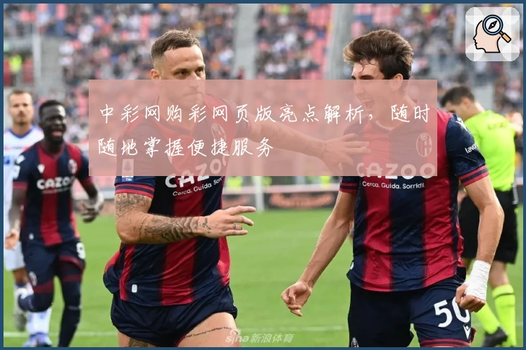 中彩网购彩网页版亮点解析，随时随地掌握便捷服务