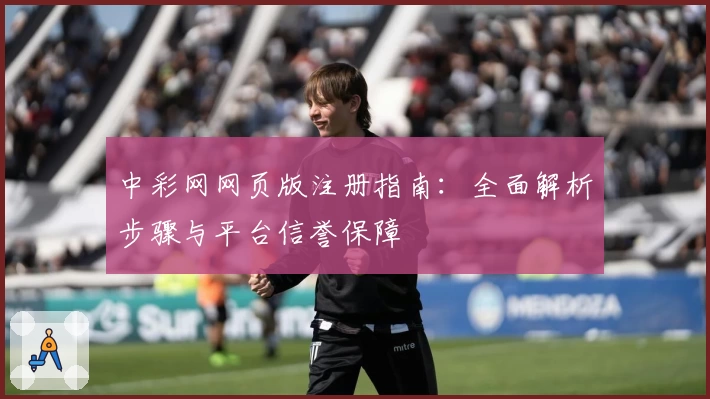 中彩网网页版注册指南：全面解析步骤与平台信誉保障