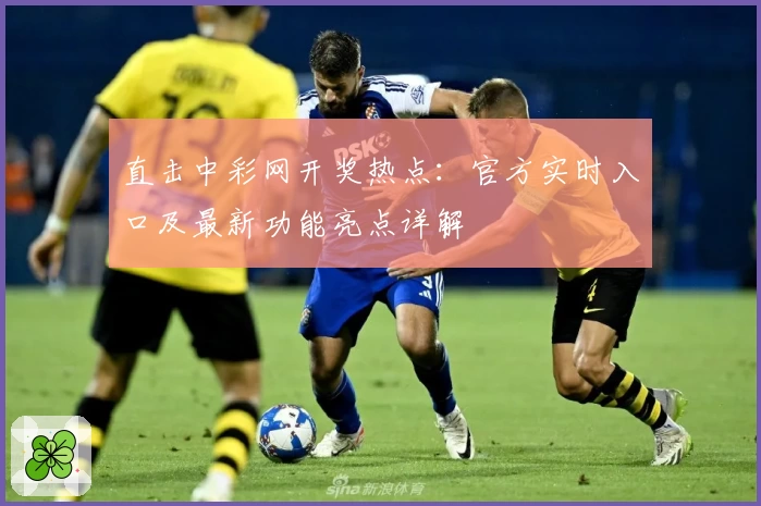 直击中彩网开奖热点:官方实时入口及最新功能亮点详解