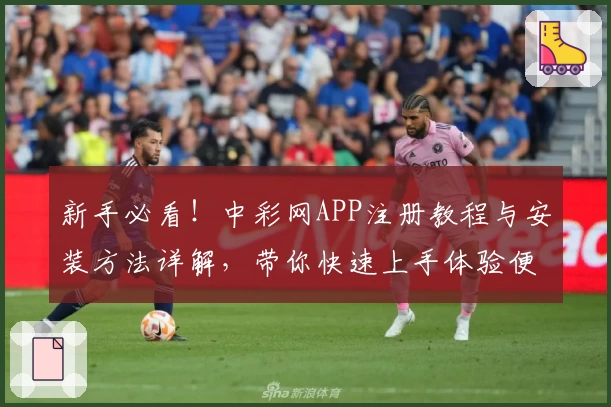 新手必看！中彩网APP注册教程与安装方法详解，带你快速上手体验便捷服务